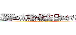 進撃の太輔お誕生日おめでとう (attack on titan)
