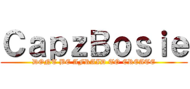 ＣａｐｚＢｏｓｉｅ (DONT BE AFRAID TO CREATE)