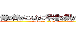 俺の妹がこんなに年増な訳が無い (My younger sister is not older)