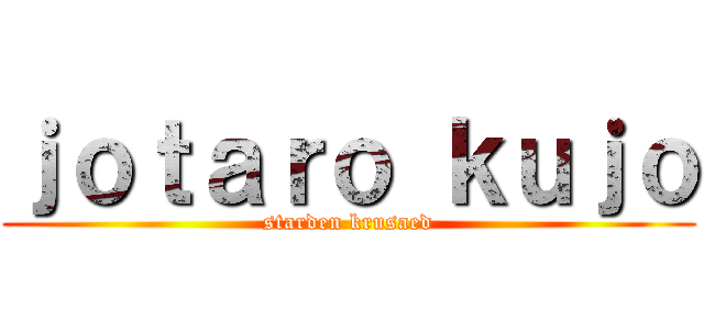 ｊｏｔａｒｏ ｋｕｊｏ (starden krusaed)