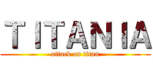 ＴＩＴＡＮＩＡ (attack on titan)