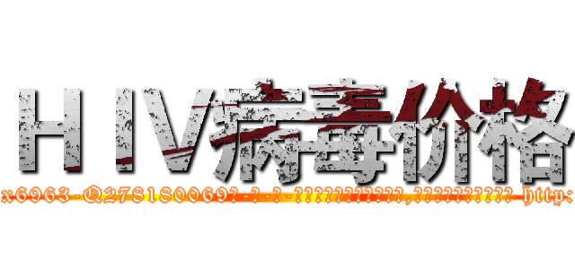 ＨＩＶ病毒价格 (HIV病毒价格【电-186x2687x6963-Q278180069元-吉-药-业】我们做的是长期生意,靠的是老客户长期支持 http://sngk.net/xVon52
)
