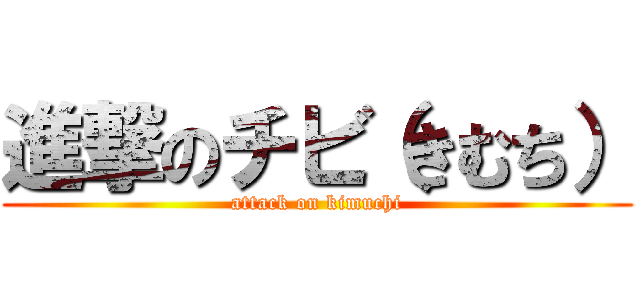 進撃のチビ（きむち） (attack on kimuchi)