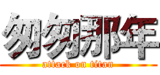 匆匆那年 (attack on titan)