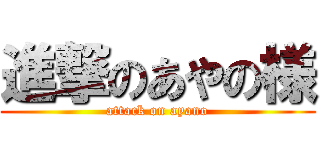 進撃のあやの様 (attack on ayano)