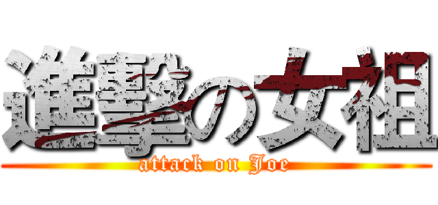 進擊の女祖 (attack on Joe)