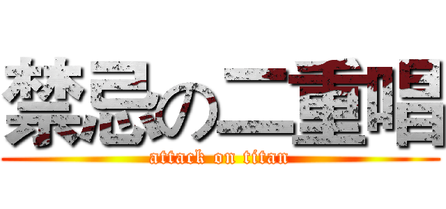 禁忌の二重唱 (attack on titan)