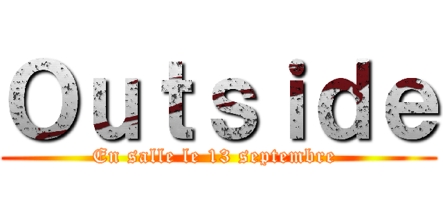 Ｏｕｔｓｉｄｅ (En salle le 13 septembre )