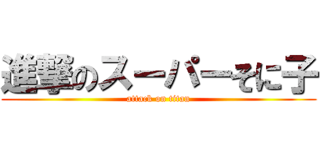 進撃のスーパーそに子 (attack on titan)