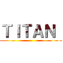 ＴＩＴＡＮ  ()