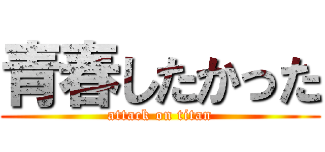 青春したかった (attack on titan)