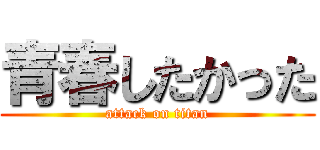青春したかった (attack on titan)