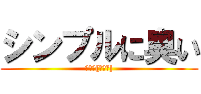 シンプルに臭い (消臭力[解せぬ])