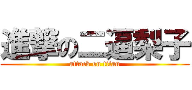 進撃の二逼梨子 (attack on titan)