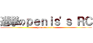 進撃のｐｅｎｉｓ\'ｓ ＲＣ (you are on nine)