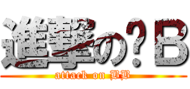 進撃の啊Ｂ (attack on BB)