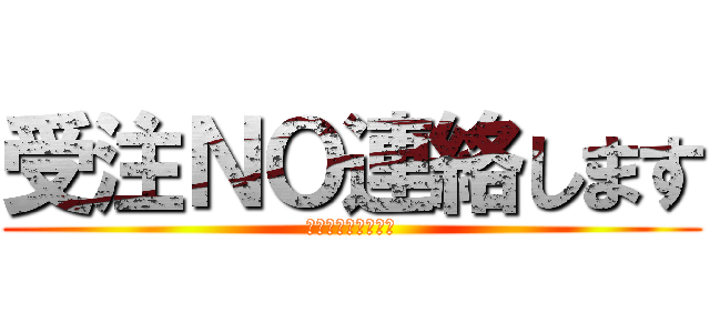 受注ＮＯ連絡します (１２４４５７５７５)