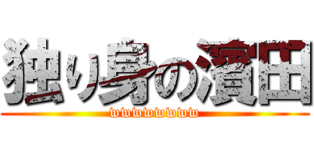 独り身の濱田 (wwwwwwww)