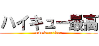 ハイキュー最高 (attack on titan)