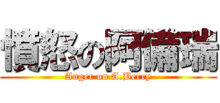 憤怒の阿備瑞 (Anger on A.Berry)