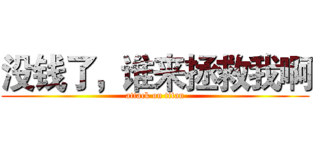 没钱了，谁来拯救我啊 (attack on titan)
