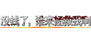 没钱了，谁来拯救我啊 (attack on titan)