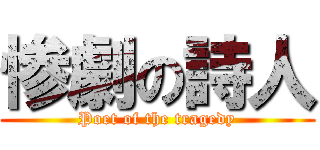 惨劇の詩人 (Poet of the tragedy)