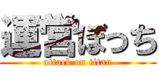 運営ぼっち (attack on titan)