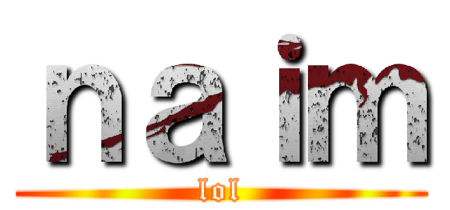 ｎａｉｍ (lol)