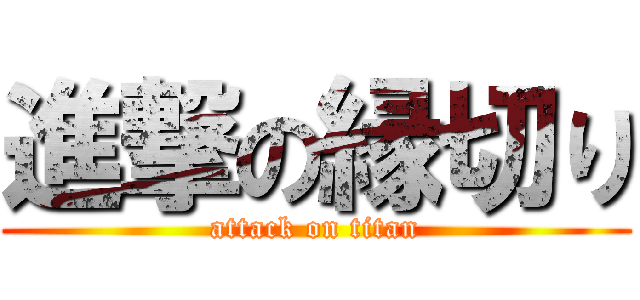 進撃の縁切り (attack on titan)