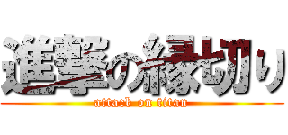 進撃の縁切り (attack on titan)
