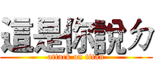 這是你說ㄉ (attack on titan)