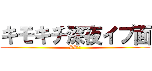 キモキチ深夜イプ面 (KK殺学)