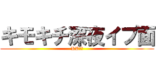キモキチ深夜イプ面 (KK殺学)