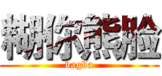 糊你熊脸 (bagba)