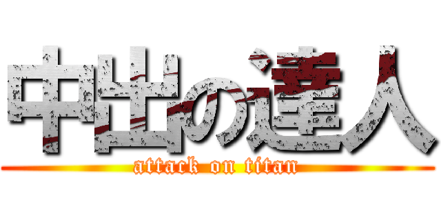 中出の達人 (attack on titan)