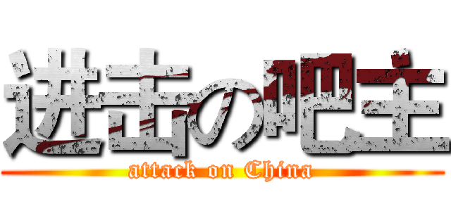 进击の吧主 (attack on China)
