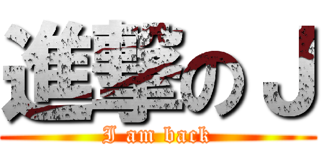 進撃のＪ (I am back)