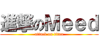 進撃のＭｅｅｄ (attack on titan)