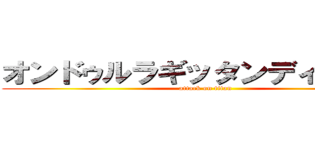 オンドゥルラギッタンディスカ‐！ (attack on titan)