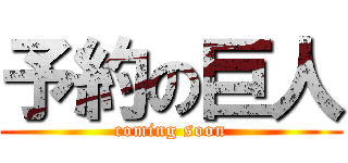 予約の巨人 (coming soon)