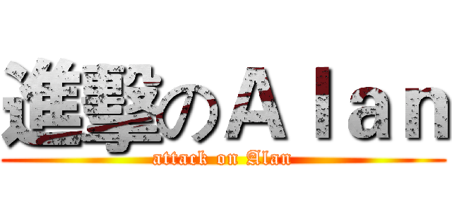 進擊のＡｌａｎ (attack on Alan)