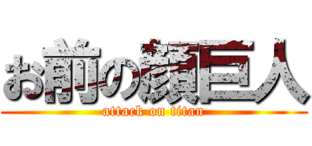 お前の顔巨人 (attack on titan)