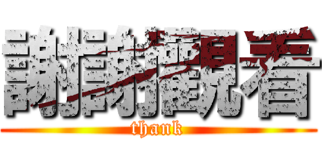 謝謝觀看 (thank)