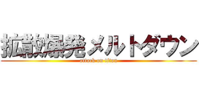 拡散爆発メルトダウン (attack on titan)