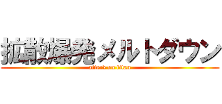 拡散爆発メルトダウン (attack on titan)