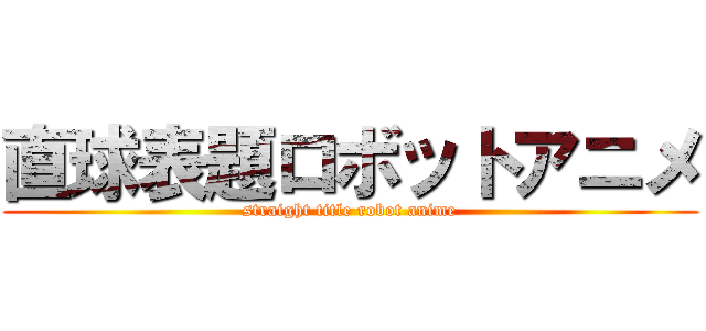 直球表題ロボットアニメ (straight title robot anime)