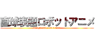 直球表題ロボットアニメ (straight title robot anime)
