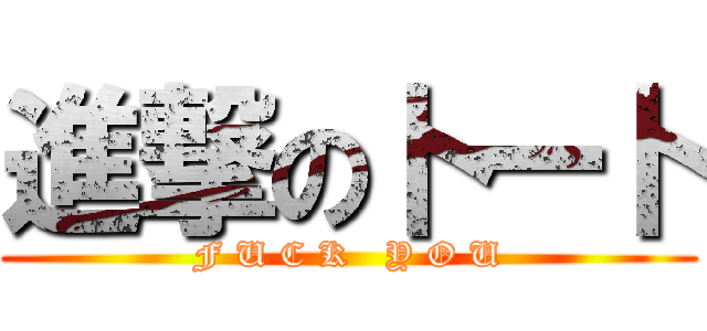 進撃の卜一卜 (F U C K   Y O U)