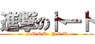 進撃の卜一卜 (F U C K   Y O U)